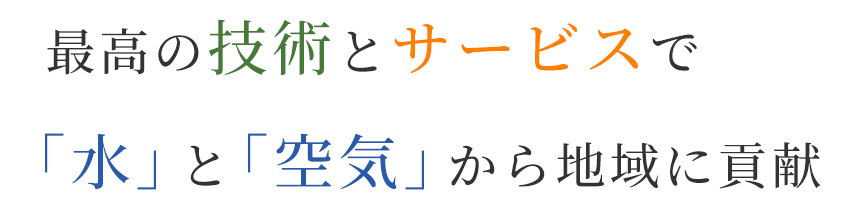 最高の技術とサービスで「水」と「空気」から地域に貢献